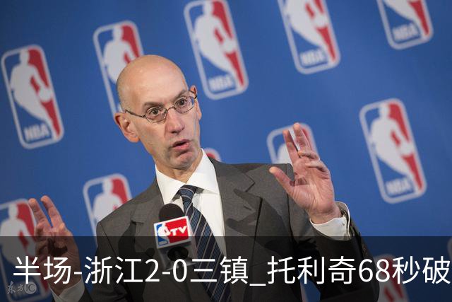 半场-浙江2-0三镇 托利奇68秒破门米特里策无解一条龙