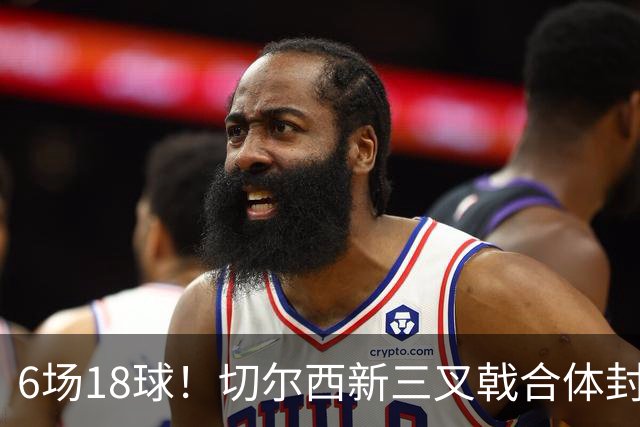 6场18球！切尔西新三叉戟合体封神秘籍，掀进攻狂潮同时防线需加固